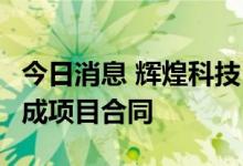 今日消息 辉煌科技：签订约5亿元监控系统集成项目合同