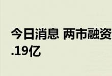 今日消息 两市融资余额2连升 较上一日增加6.19亿