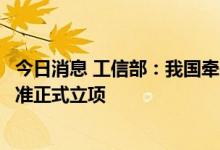 今日消息 工信部：我国牵头的自动驾驶测试场景评价国际标准正式立项