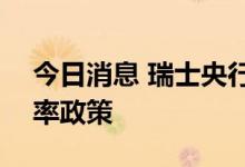 今日消息 瑞士央行加息75个基点  结束负利率政策