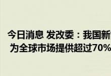 今日消息 发改委：我国新能源汽车保有量已占全球50%左右 为全球市场提供超过70%的光伏组件