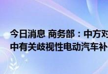 今日消息 商务部：中方对美方近期通过的《通胀削减法案》中有关歧视性电动汽车补贴条款表示关切