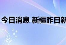 今日消息 新疆昨日新增本土无症状感染者9例