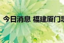 今日消息 福建厦门思明区多地降为低风险区