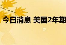 今日消息 美国2年期国债收益率上涨6个基点