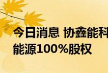 今日消息 协鑫能科：拟2.98亿元出售镶黄旗能源100%股权