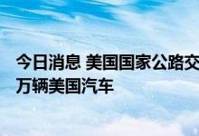 今日消息 美国国家公路交通安全管理局：特斯拉召回近110万辆美国汽车