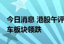 今日消息 港股午评：恒指跌1.88% 新能源汽车板块领跌