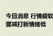 今日消息 行情疲软新股首日频破发 赚钱效应骤减打新情绪低