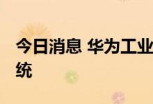 今日消息 华为工业设备通信专利可用于6G系统