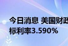 今日消息 美国财政部拍卖119天期票据，得标利率3.590%