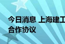 今日消息 上海建工与无锡市梁溪区签署战略合作协议