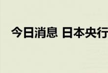 今日消息 日本央行行长：暂时不考虑加息