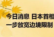 今日消息 日本首相岸田文雄：将从10月起进一步放宽边境限制