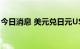 今日消息 美元兑日元USD/JPY短线上扬30点