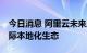 今日消息 阿里云未来三年投入70亿元建设国际本地化生态