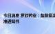 今日消息 罗欣药业：盐酸氨溴索喷雾剂获得药品补充申请批准通知书