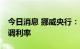 今日消息 挪威央行：11月极有可能进一步上调利率