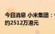 今日消息 小米集团：今日回购260万股  耗资约2512万港元