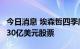 今日消息 埃森哲四季度业绩超预期  追加回购30亿美元股票