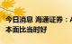 今日消息 海通证券：A股估值已接近4月底 基本面比当时好