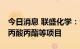 今日消息 联盛化学：公司将扩建DEO和新建丙酸丙酯等项目