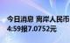 今日消息 离岸人民币 CNH兑美元北京时间04:59报7.0752元