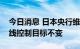 今日消息 日本央行维持政策利率和收益率曲线控制目标不变