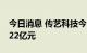 今日消息 传艺科技今日跌停 两机构净买入1.22亿元