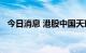 今日消息 港股中国天瑞水泥尾盘涨超20%