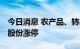 今日消息 农产品、转基因板块午后拉升 嘉华股份涨停