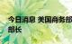 今日消息 美国商务部长雷蒙多会见韩国贸易部长