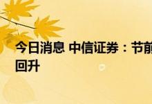 今日消息 中信证券：节前补库逐步展开 稀土价格有望企稳回升