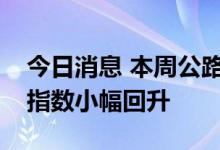 今日消息 本周公路物流需求有所回升，运价指数小幅回升