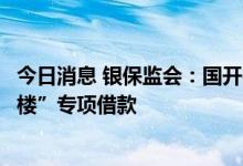 今日消息 银保监会：国开行已向沈阳市支付全国首笔“保交楼”专项借款