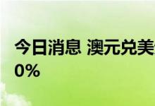 今日消息 澳元兑美元AUD/USD日内跌超0.50%