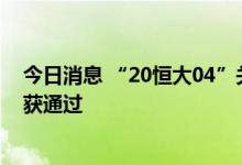 今日消息 “20恒大04”关于调整债券利息支付时间的议案获通过