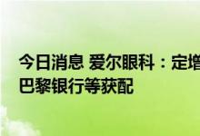 今日消息 爱尔眼科：定增募资35.36亿元，UBS AG、法国巴黎银行等获配