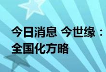 今日消息 今世缘：坚定落地差异化、高端化、全国化方略