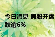 今日消息 美股开盘：三大指数低开  瑞士信贷跌逾6%