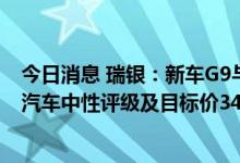 今日消息 瑞银：新车G9与同业比无明显竞争优势 维持小鹏汽车中性评级及目标价34美元