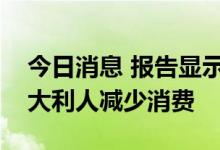 今日消息 报告显示通货膨胀致三分之二的意大利人减少消费