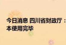 今日消息 四川省财政厅：四川2022年新增专项债券资金基本使用完毕
