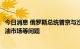 今日消息 俄罗斯总统普京与沙特王储萨勒曼通电话，讨论石油市场等问题