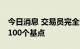 今日消息 交易员完全定价英国央行11月加息100个基点