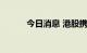 今日消息 港股携程集团涨超5%