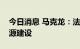 今日消息 马克龙：法国将进一步加快清洁能源建设