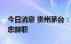 今日消息 贵州茅台：独立董事许定波、章靖忠辞职