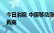 今日消息 中国移动涨超5% 股价创上市以来新高