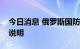 今日消息 俄罗斯国防部对部分动员进行解释说明